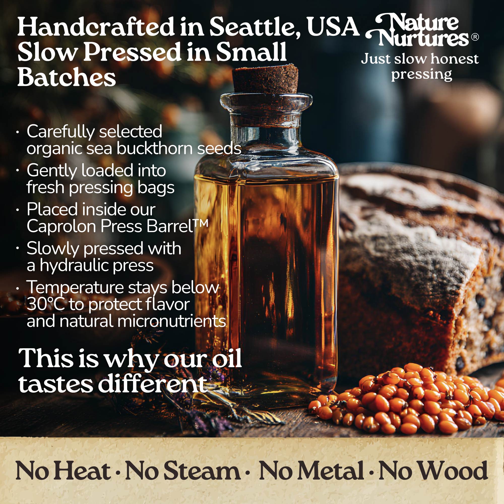 It continues in a small Seattle USA kitchen, where each batch is handcrafted and slowly pressed from carefully selected organic sea buckthorn seeds. They are loaded into pressing bags, placed into the Caprolon Press Barrel, and pressed with a hydraulic press, where the oil flows drop by drop into glass bottles. Temperature stays below 30°C to protect flavor and micronutrients. No heat, no steam, no metal, no wood, just slow, honest pressing that explains why the oil tastes different.