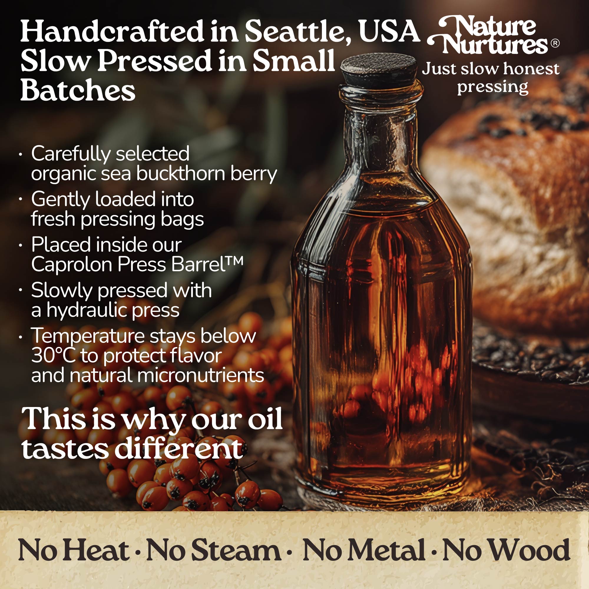 It continues in a small Seattle USA kitchen, where each batch is handcrafted and slowly pressed from carefully selected organic sea buckthorn berries. They are loaded into pressing bags, placed into the Caprolon Press Barrel, and pressed with a hydraulic press, where the oil flows drop by drop into glass bottles. Temperature stays below 30°C to protect flavor and micronutrients. No heat, no steam, no metal, no wood, just slow, honest pressing that explains why the oil tastes different.